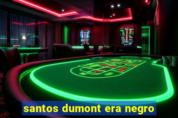 santos dumont era negro